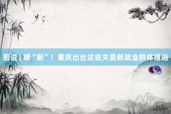 图说 | 暖“新”！重庆出台这些关爱新就业群体措施
