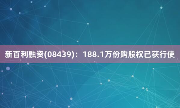 新百利融资(08439)：188.1万份购股权已获行使